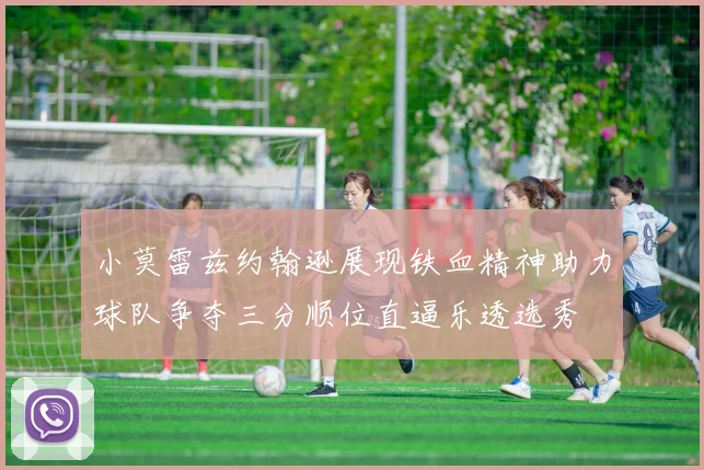 小莫雷兹约翰逊展现铁血精神助力球队争夺三分顺位直逼乐透选秀