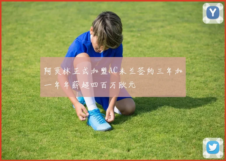 阿莫林正式加盟AC米兰签约三年加一年年薪超四百万欧元