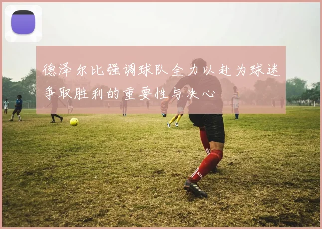 德泽尔比强调球队全力以赴为球迷争取胜利的重要性与决心