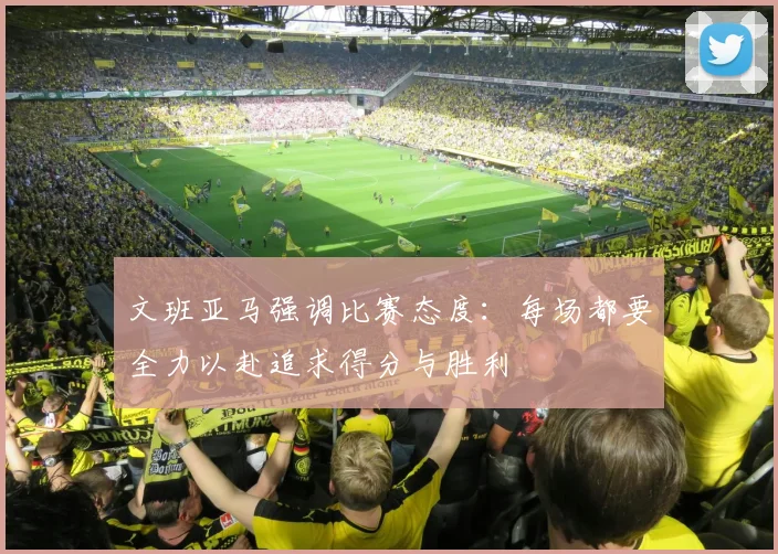 文班亚马强调比赛态度：每场都要全力以赴追求得分与胜利