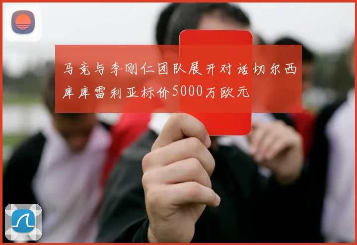 马竞与李刚仁团队展开对话切尔西库库雷利亚标价5000万欧元